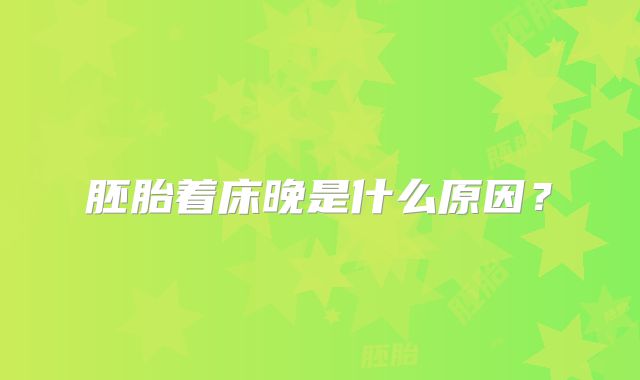 胚胎着床晚是什么原因？