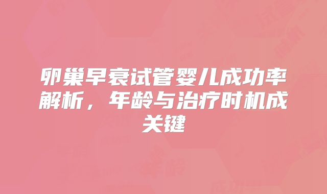 卵巢早衰试管婴儿成功率解析，年龄与治疗时机成关键