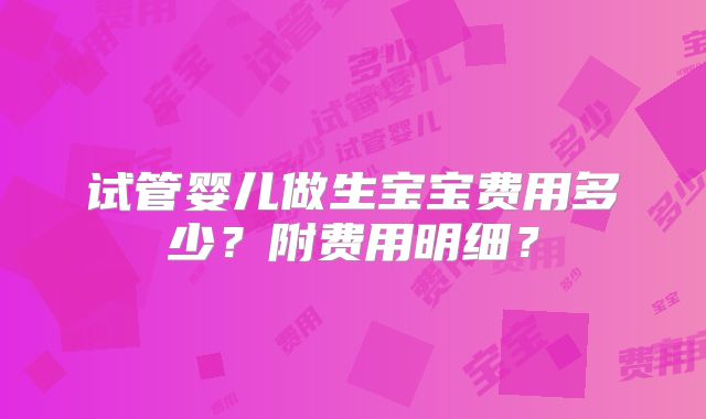试管婴儿做生宝宝费用多少?附费用明细?