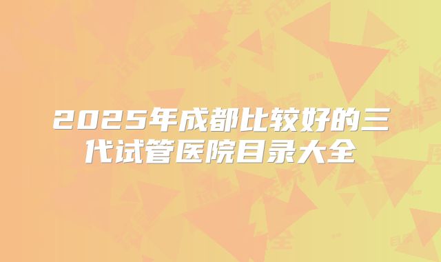 2025年成都比较好的三代试管医院目录大全