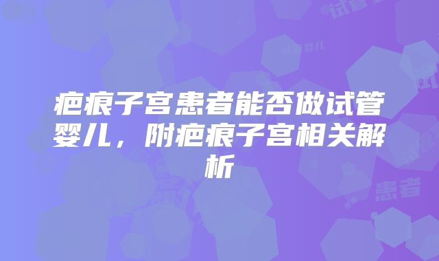 疤痕子宫患者能否做试管婴儿，附疤痕子宫相关解析
