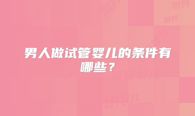 男人做试管婴儿的条件有哪些？