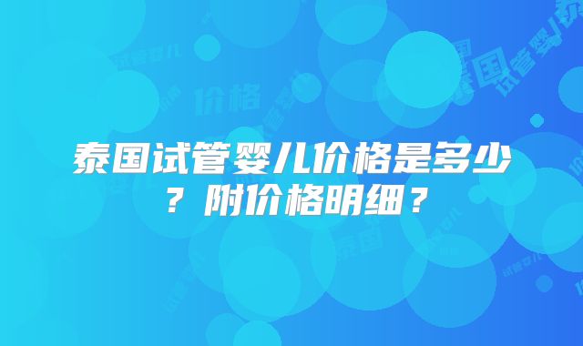 泰国试管婴儿价格是多少？附价格明细？