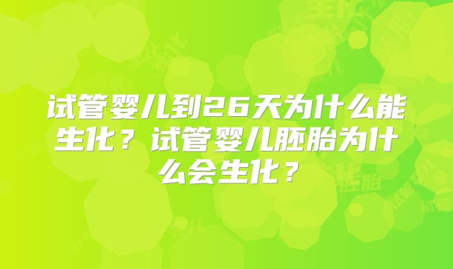 试管婴儿到26天为什么能生化？试管婴儿胚胎为什么会生化？