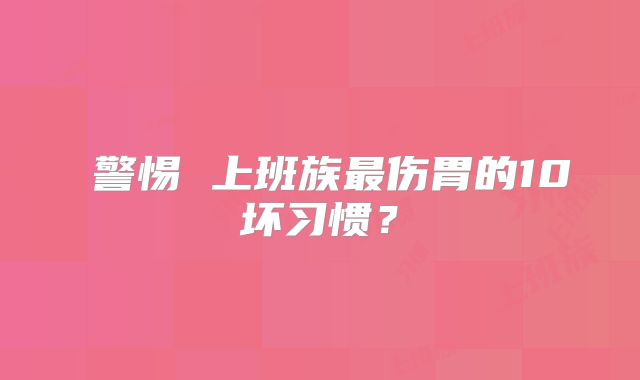 ​警惕 上班族最伤胃的10坏习惯？
