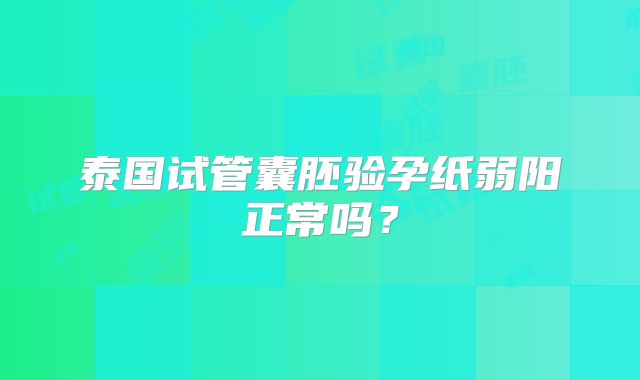 泰国试管囊胚验孕纸弱阳正常吗?