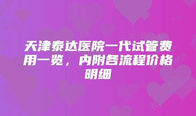 天津泰达医院一代试管费用一览，内附各流程价格明细
