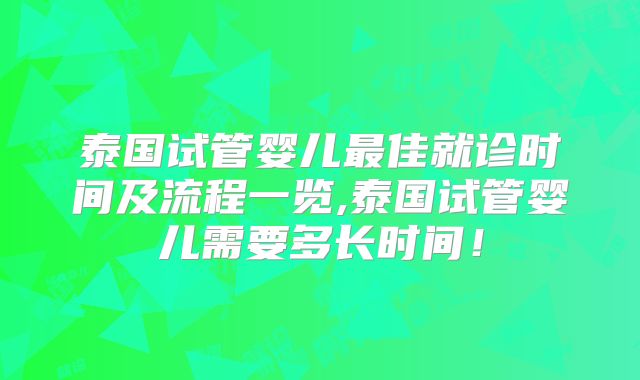 泰国试管婴儿最佳就诊时间及流程一览,泰国试管婴儿需要多长时间！