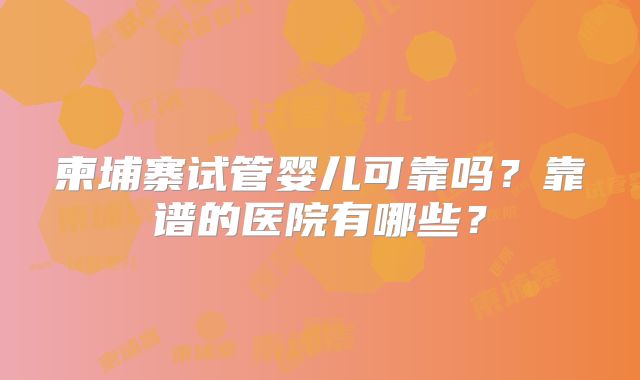柬埔寨试管婴儿可靠吗?靠谱的医院有哪些?