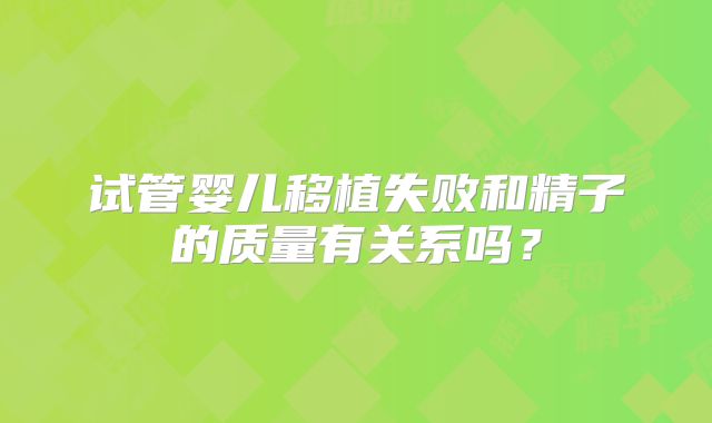 试管婴儿移植失败和精子的质量有关系吗？
