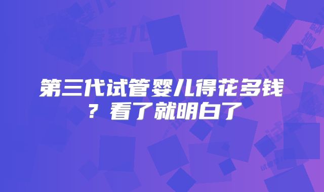 第三代试管婴儿得花多钱?看了就明白了