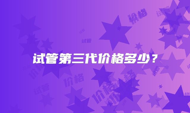 试管第三代价格多少？