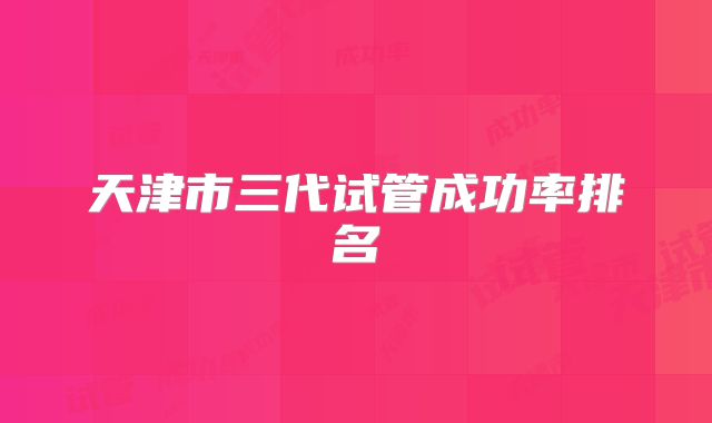 天津市三代试管成功率排名