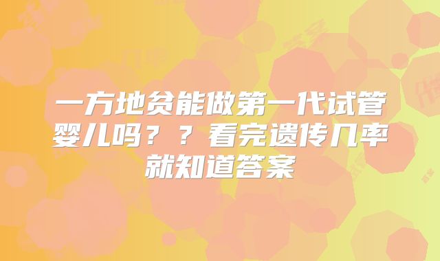一方地贫能做第一代试管婴儿吗？？看完遗传几率就知道答案