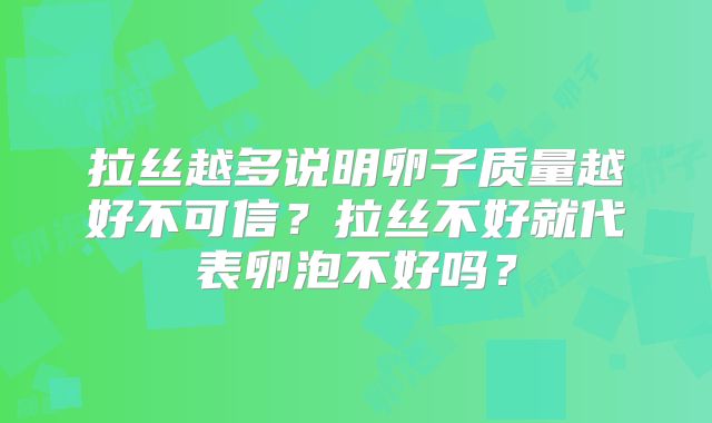 拉丝越多说明卵子质量越好不可信?拉丝不好就代表卵泡不好吗?