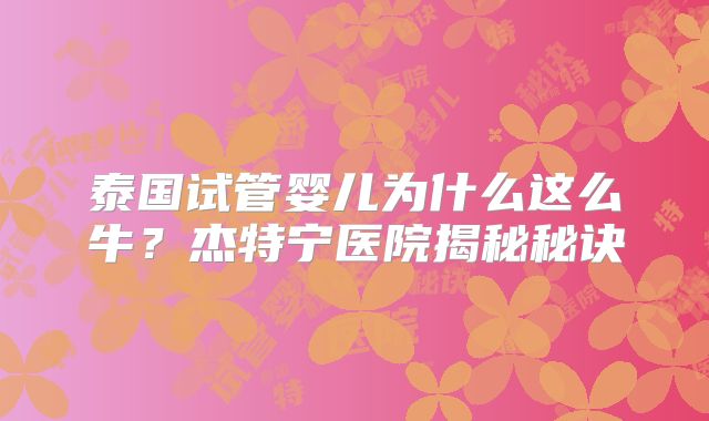 泰国试管婴儿为什么这么牛？杰特宁医院揭秘秘诀