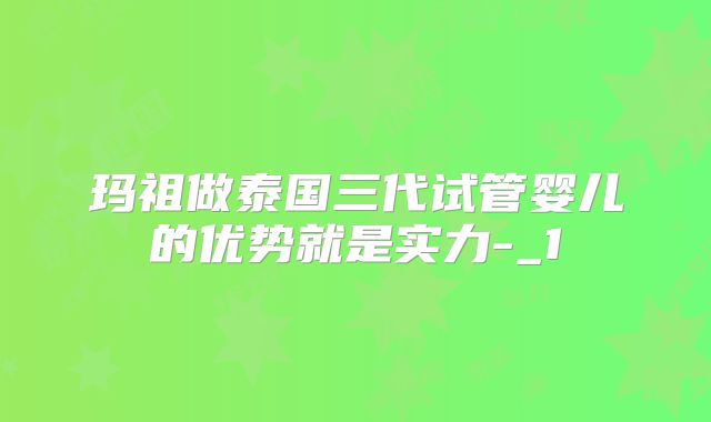 玛祖做泰国三代试管婴儿的优势就是实力-_1