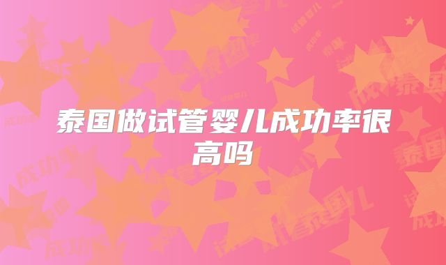 泰国做试管婴儿成功率很高吗