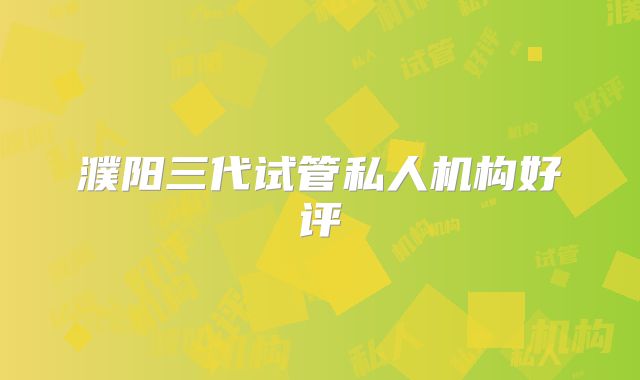 濮阳三代试管私人机构好评