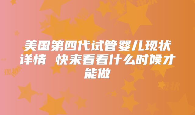 美国第四代试管婴儿现状详情 快来看看什么时候才能做