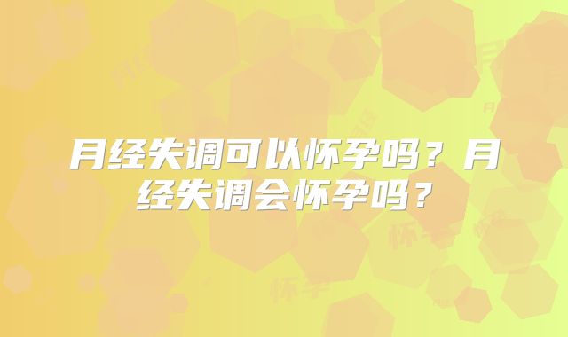 月经失调可以怀孕吗?月经失调会怀孕吗?