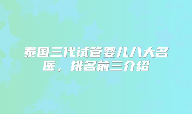 泰国三代试管婴儿八大名医,排名前三介绍