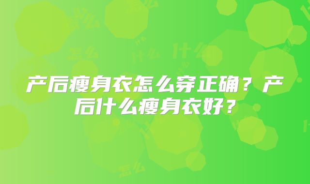 产后瘦身衣怎么穿正确？产后什么瘦身衣好？