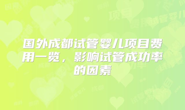 国外成都试管婴儿项目费用一览，影响试管成功率的因素