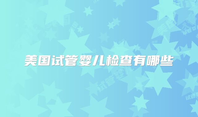 美国试管婴儿检查有哪些