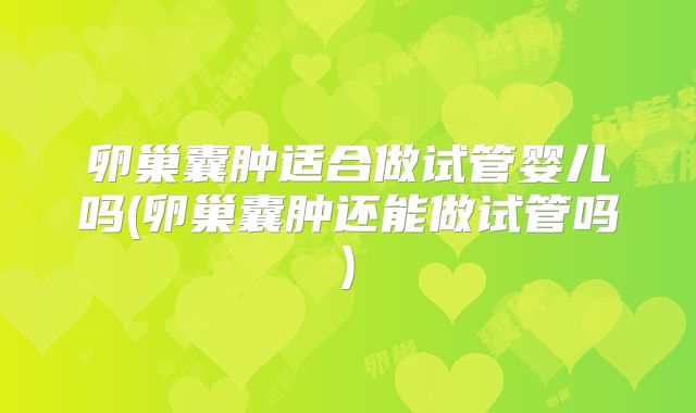 卵巢囊肿适合做试管婴儿吗(卵巢囊肿还能做试管吗)