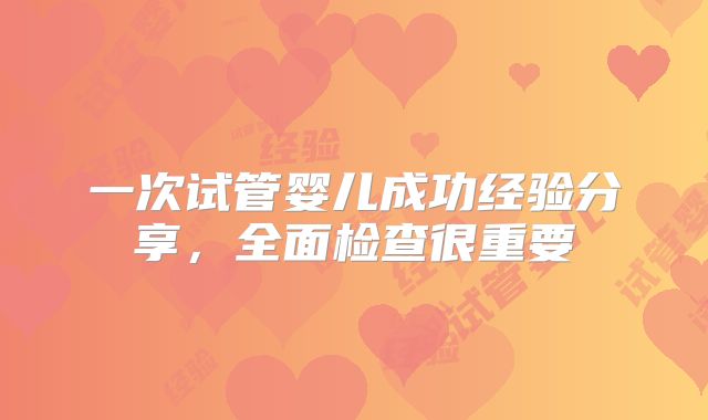 一次试管婴儿成功经验分享，全面检查很重要