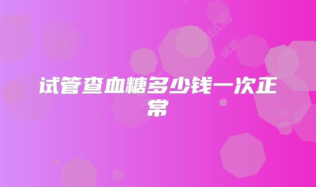 试管查血糖多少钱一次正常
