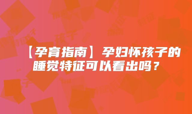 【孕育指南】孕妇怀孩子的睡觉特征可以看出吗?