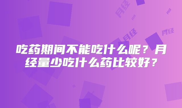 吃药期间不能吃什么呢?月经量少吃什么药比较好?