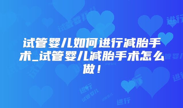 试管婴儿如何进行减胎手术_试管婴儿减胎手术怎么做！