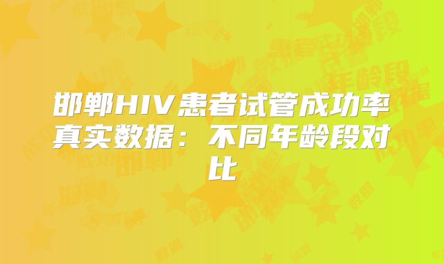 邯郸HIV患者试管成功率真实数据：不同年龄段对比