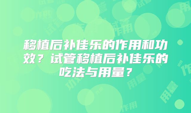 移植后补佳乐的作用和功效?试管移植后补佳乐的吃法与用量?