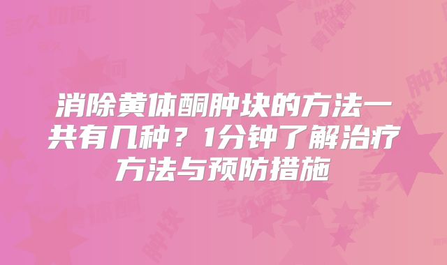 消除黄体酮肿块的方法一共有几种？1分钟了解治疗方法与预防措施
