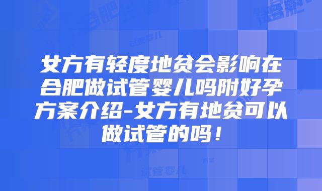 女方有轻度地贫会影响在合肥做试管婴儿吗附好孕方案介绍-女方有地贫可以做试管的吗！