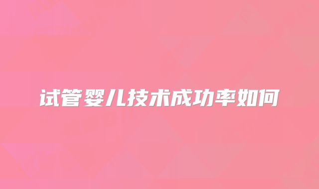 试管婴儿技术成功率如何