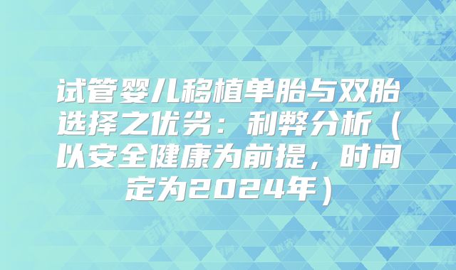 试管婴儿移植单胎与双胎选择之优劣：利弊分析（以安全健康为前提，时间定为2024年）