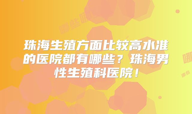 珠海生殖方面比较高水准的医院都有哪些？珠海男性生殖科医院！