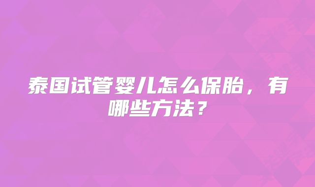泰国试管婴儿怎么保胎，有哪些方法？