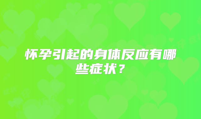 怀孕引起的身体反应有哪些症状？