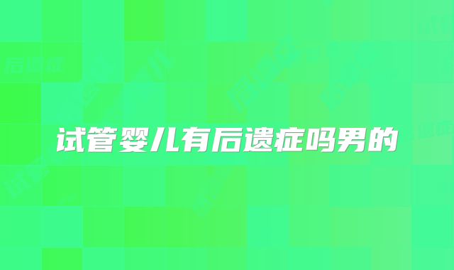 试管婴儿有后遗症吗男的