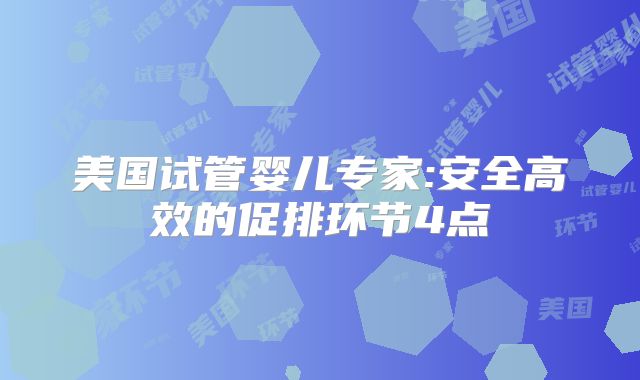 美国试管婴儿专家:安全高效的促排环节4点