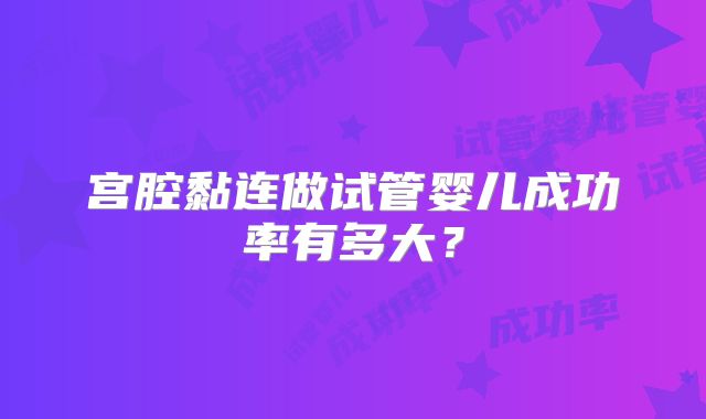 宫腔黏连做试管婴儿成功率有多大？