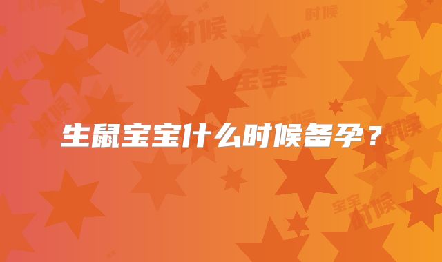 生鼠宝宝什么时候备孕？