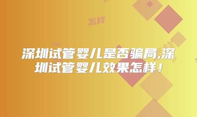 深圳试管婴儿是否骗局,深圳试管婴儿效果怎样!