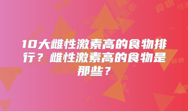 10大雌性激素高的食物排行?雌性激素高的食物是那些?